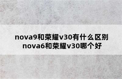 nova9和荣耀v30有什么区别 nova6和荣耀v30哪个好